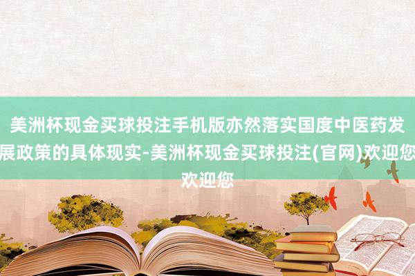 美洲杯现金买球投注手机版亦然落实国度中医药发展政策的具体现实-美洲杯现金买球投注(官网)欢迎您