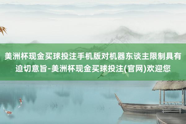 美洲杯现金买球投注手机版对机器东谈主限制具有迫切意旨-美洲杯现金买球投注(官网)欢迎您