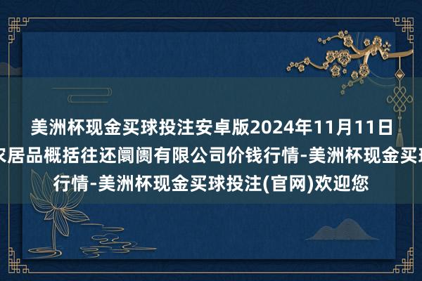 美洲杯现金买球投注安卓版2024年11月11日山西省长治市紫坊农居品概括往还阛阓有限公司价钱行情-美洲杯现金买球投注(官网)欢迎您