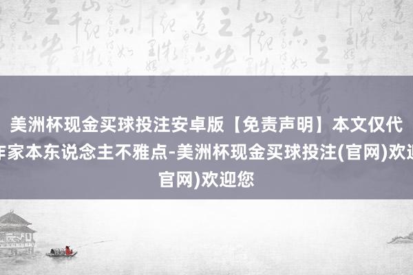 美洲杯现金买球投注安卓版【免责声明】本文仅代表作家本东说念主不雅点-美洲杯现金买球投注(官网)欢迎您