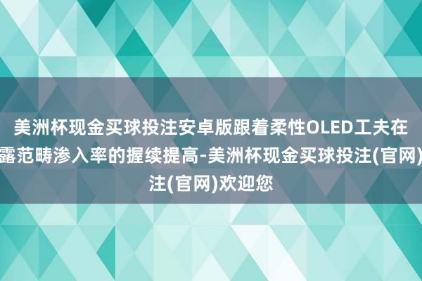 美洲杯现金买球投注安卓版跟着柔性OLED工夫在手机表露范畴渗入率的握续提高-美洲杯现金买球投注(官网)欢迎您