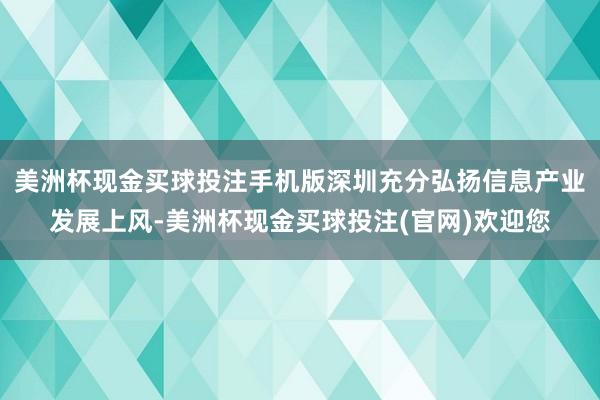 美洲杯现金买球投注手机版深圳充分弘扬信息产业发展上风-美洲杯现金买球投注(官网)欢迎您