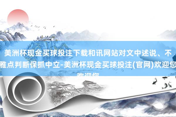 美洲杯现金买球投注下载和讯网站对文中述说、不雅点判断保抓中立-美洲杯现金买球投注(官网)欢迎您
