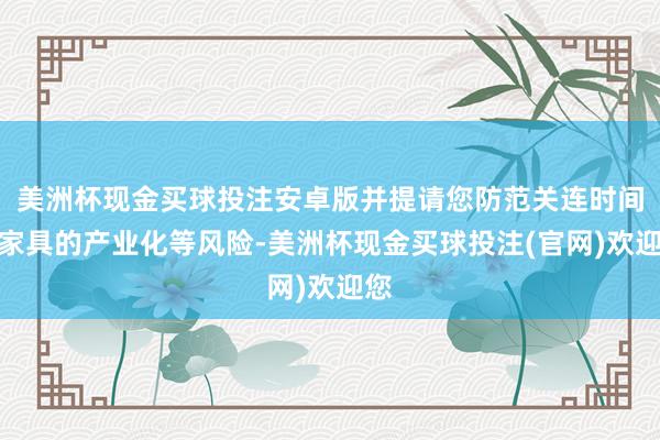 美洲杯现金买球投注安卓版并提请您防范关连时间与家具的产业化等风险-美洲杯现金买球投注(官网)欢迎您