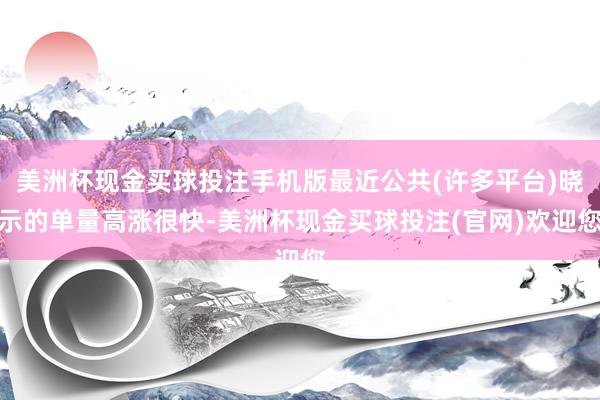 美洲杯现金买球投注手机版最近公共(许多平台)晓示的单量高涨很快-美洲杯现金买球投注(官网)欢迎您