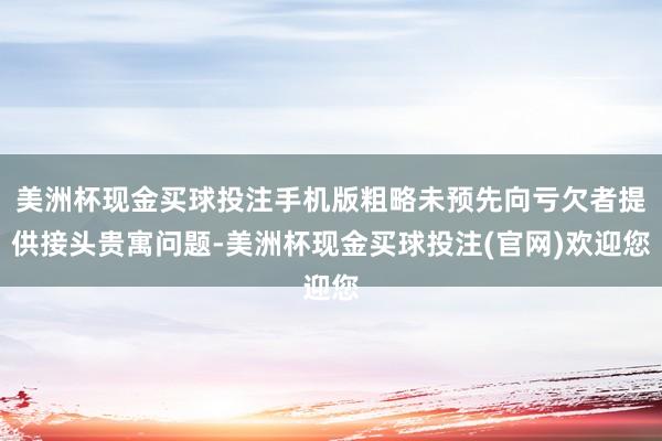 美洲杯现金买球投注手机版粗略未预先向亏欠者提供接头贵寓问题-美洲杯现金买球投注(官网)欢迎您