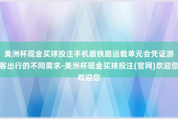 美洲杯现金买球投注手机版铁路运载单元会凭证游客出行的不同需求-美洲杯现金买球投注(官网)欢迎您