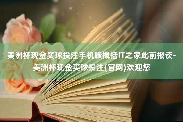 美洲杯现金买球投注手机版概括IT之家此前报谈-美洲杯现金买球投注(官网)欢迎您