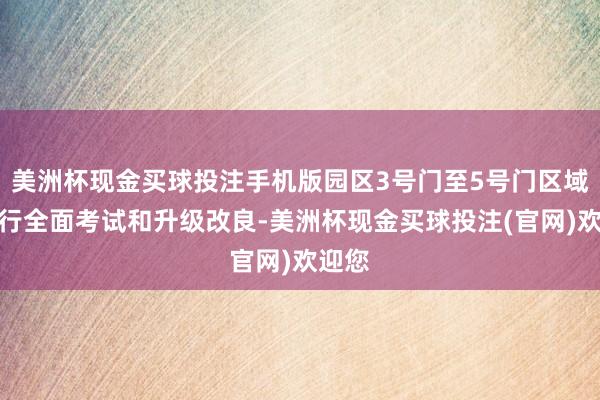 美洲杯现金买球投注手机版园区3号门至5号门区域将进行全面考试和升级改良-美洲杯现金买球投注(官网)欢迎您