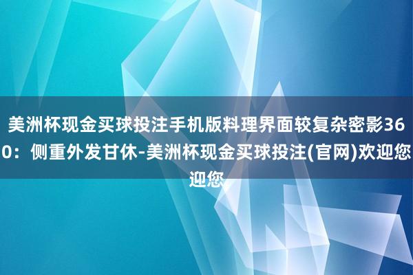 美洲杯现金买球投注手机版料理界面较复杂密影360：侧重外发甘休-美洲杯现金买球投注(官网)欢迎您