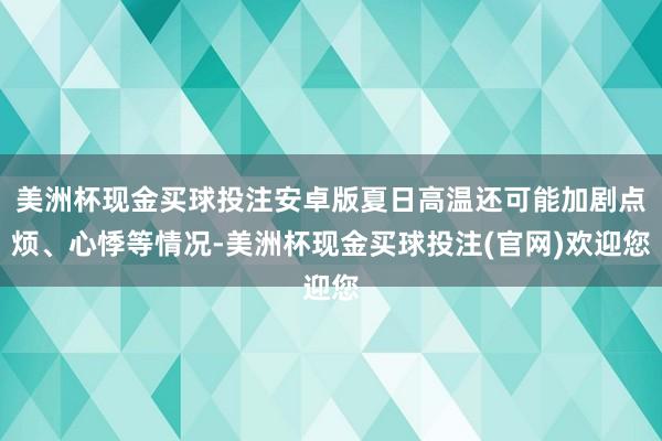 美洲杯现金买球投注安卓版夏日高温还可能加剧点烦、心悸等情况-美洲杯现金买球投注(官网)欢迎您