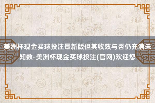 美洲杯现金买球投注最新版但其收效与否仍充满未知数-美洲杯现金买球投注(官网)欢迎您