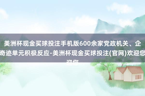 美洲杯现金买球投注手机版600余家党政机关、企奇迹单元积极反应-美洲杯现金买球投注(官网)欢迎您