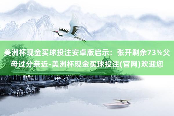美洲杯现金买球投注安卓版启示：张开剩余73%父母过分亲近-美洲杯现金买球投注(官网)欢迎您