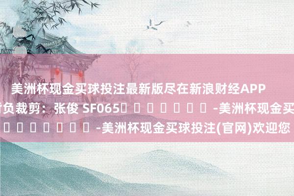 美洲杯现金买球投注最新版尽在新浪财经APP            						背负裁剪:张俊 SF065							-美洲杯现金买球投注(官网)欢迎您