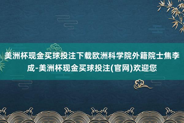美洲杯现金买球投注下载欧洲科学院外籍院士焦李成-美洲杯现金买球投注(官网)欢迎您