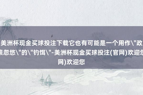 美洲杯现金买球投注下载它也有可能是一个用作