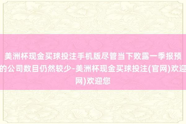 美洲杯现金买球投注手机版尽管当下败露一季报预报的公司数目仍然较少-美洲杯现金买球投注(官网)欢迎您