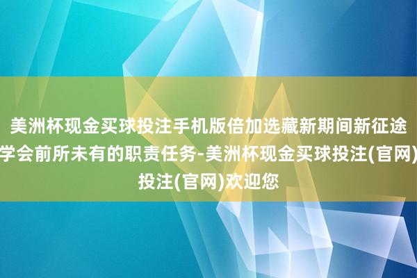 美洲杯现金买球投注手机版倍加选藏新期间新征途赋予法学会前所未有的职责任务-美洲杯现金买球投注(官网)欢迎您