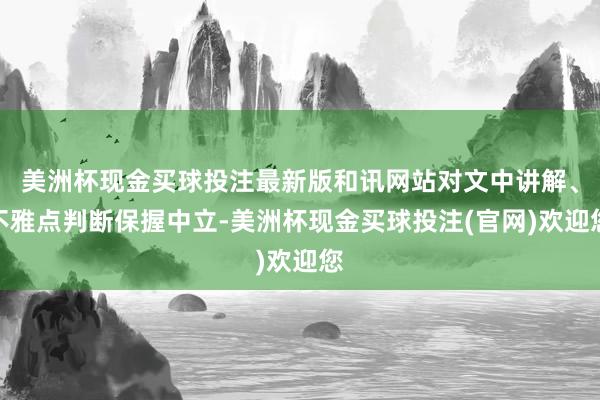 美洲杯现金买球投注最新版和讯网站对文中讲解、不雅点判断保握中立-美洲杯现金买球投注(官网)欢迎您