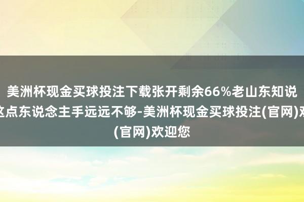 美洲杯现金买球投注下载张开剩余66%老山东知说念就这点东说念主手远远不够-美洲杯现金买球投注(官网)欢迎您